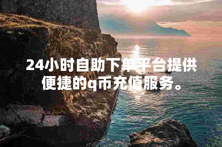 24小时自助下单平台提供便捷的q币充值服务。