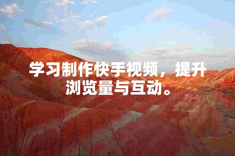 学习制作快手视频，提升浏览量与互动。