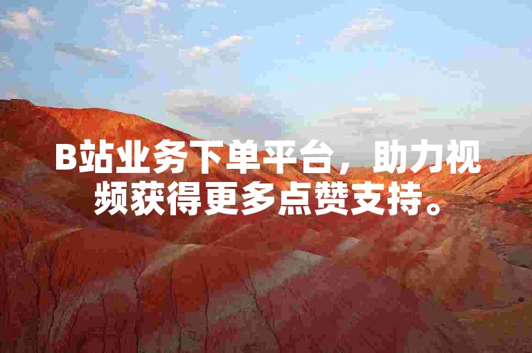 B站业务下单平台，助力视频获得更多点赞支持。
