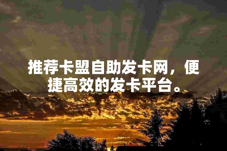 推荐卡盟自助发卡网，便捷高效的发卡平台。