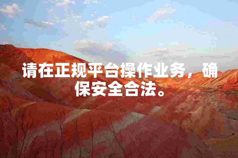 请在正规平台操作业务，确保安全合法。