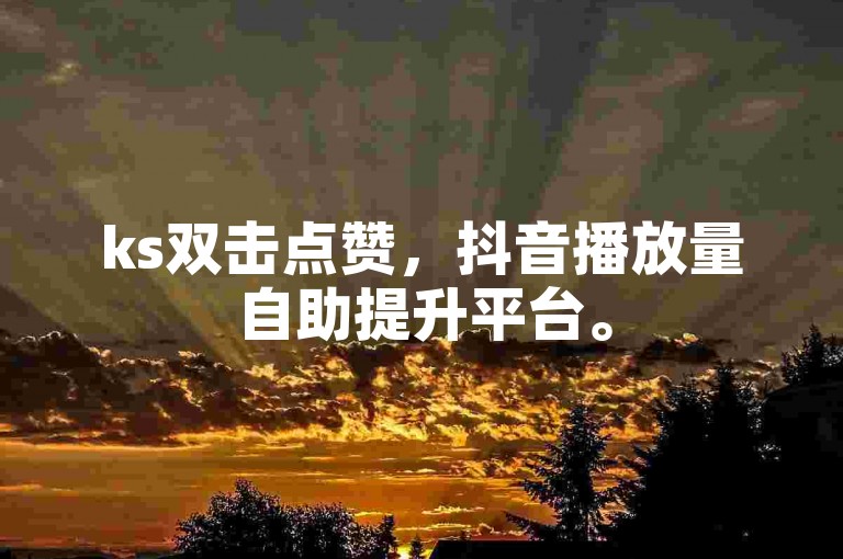 ks双击点赞，抖音播放量自助提升平台。