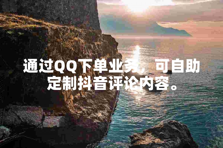 通过QQ下单业务，可自助定制抖音评论内容。