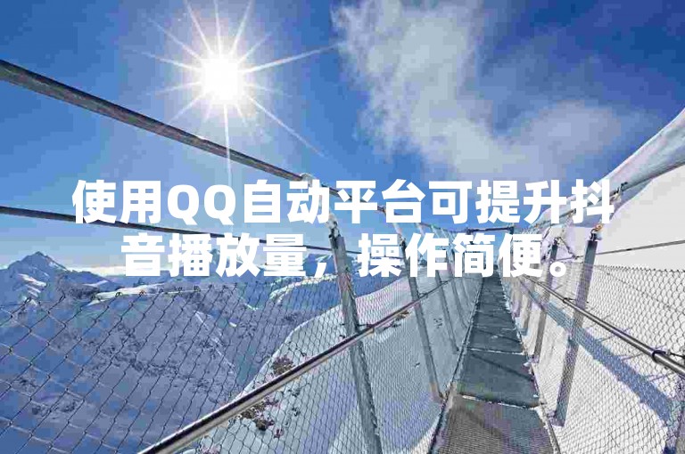 使用QQ自动平台可提升抖音播放量，操作简便。