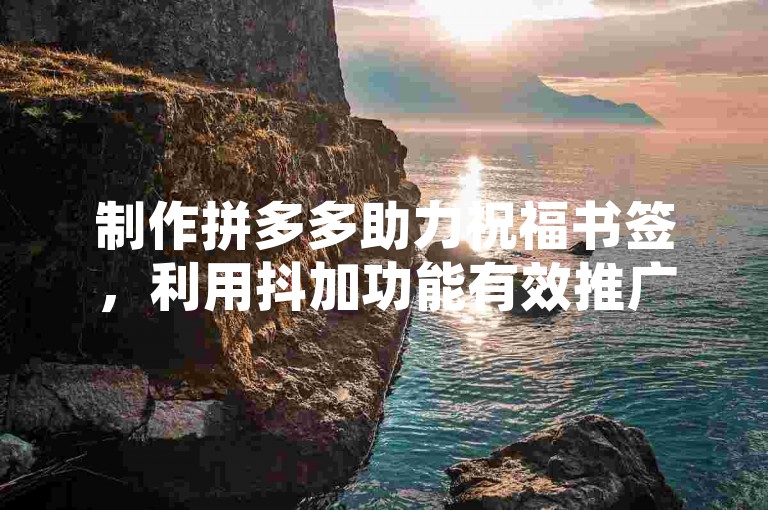 制作拼多多助力祝福书签，利用抖加功能有效推广。