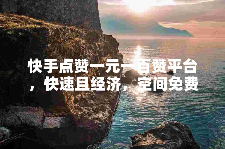 快手点赞一元一百赞平台，快速且经济，空间免费一次自助下单粉丝。