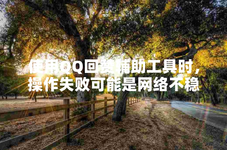 使用QQ回赞辅助工具时,操作失败可能是网络不稳定所致。