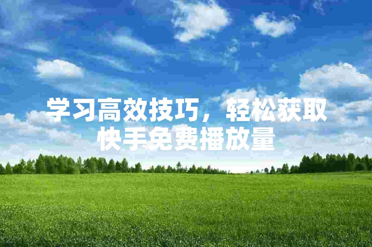 学习高效技巧，轻松获取快手免费播放量500。