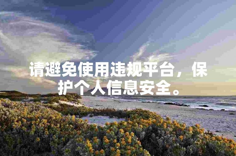 请避免使用违规平台，保护个人信息安全。