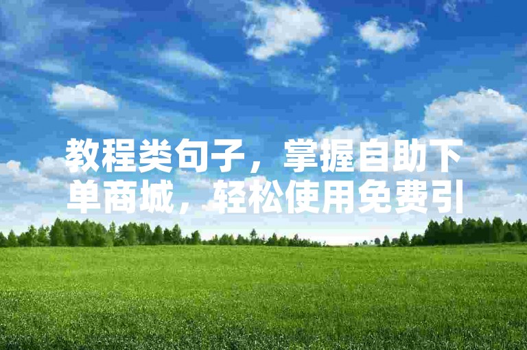 教程类句子,掌握自助下单商城,轻松使用免费引流工具。