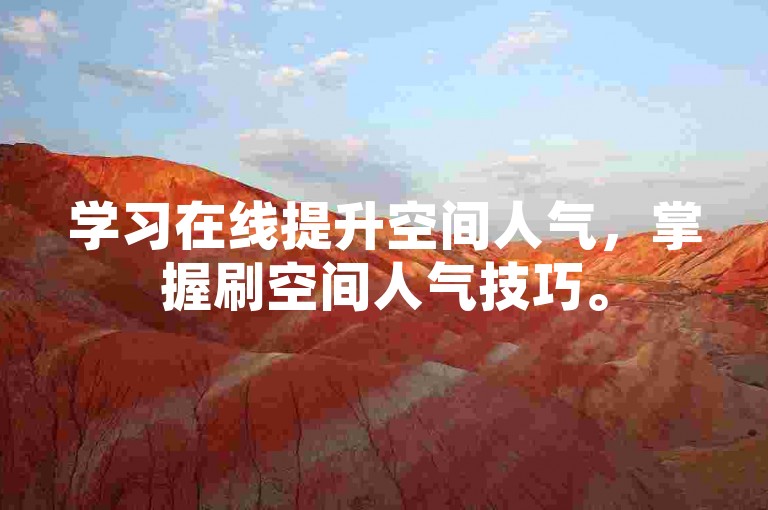 学习在线提升空间人气，掌握刷空间人气技巧。