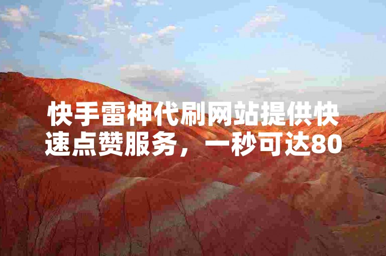 快手雷神代刷网站提供快速点赞服务，一秒可达800赞。