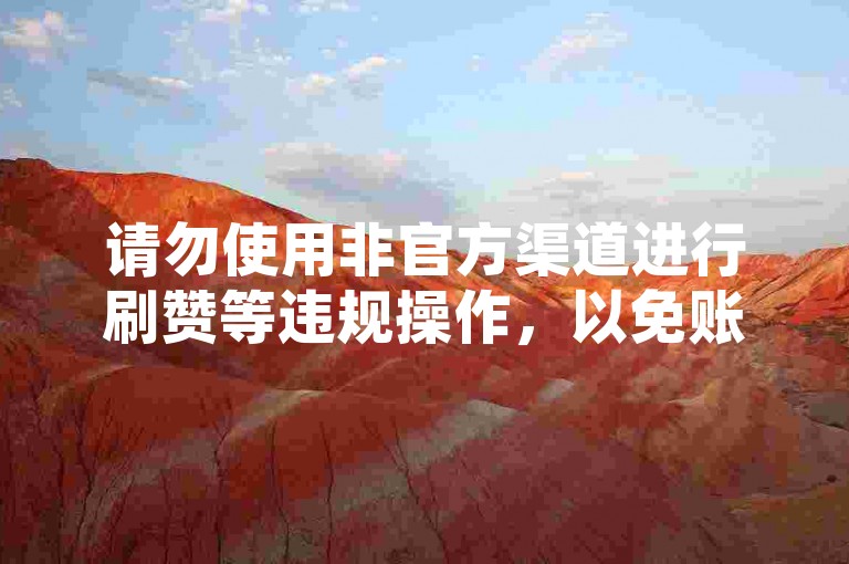 请勿使用非官方渠道进行刷赞等违规操作,以免账号受限。