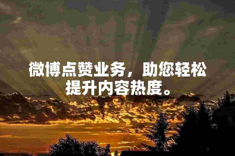 微博点赞业务，助您轻松提升内容热度。
