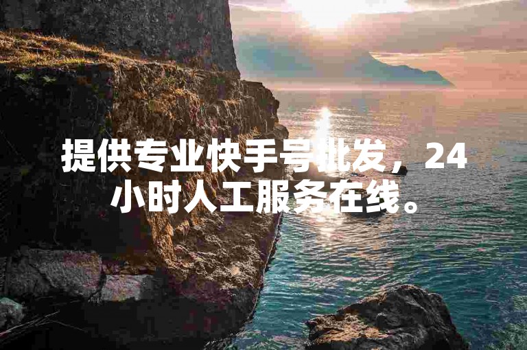 提供专业快手号批发，24小时人工服务在线。