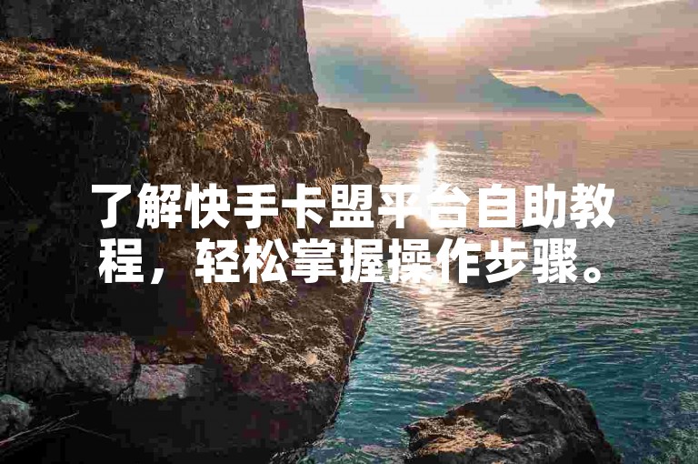 了解快手卡盟平台自助教程，轻松掌握操作步骤。