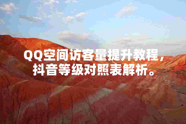 QQ空间访客量提升教程,抖音等级对照表解析。
