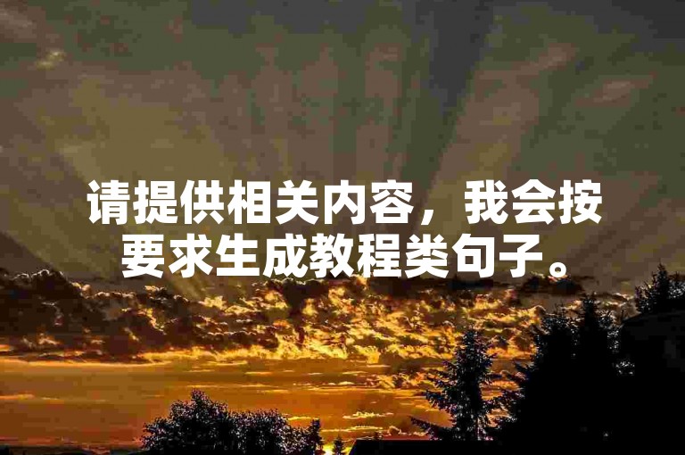 请提供相关内容，我会按要求生成教程类句子。
