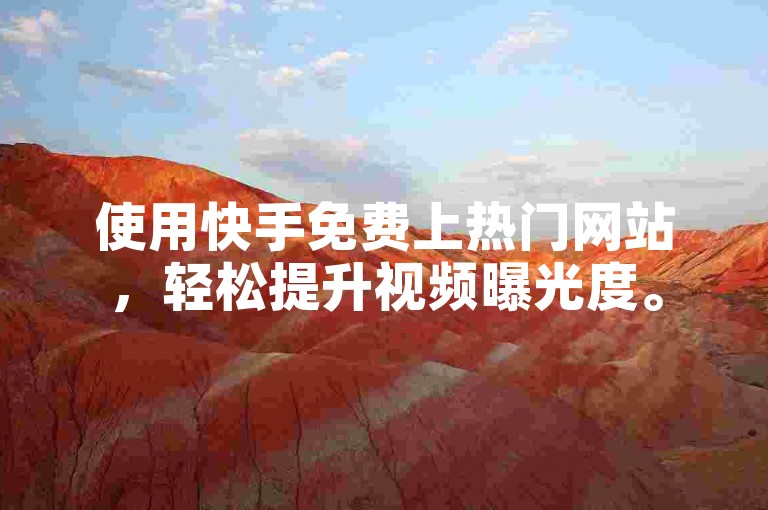 使用快手免费上热门网站，轻松提升视频曝光度。