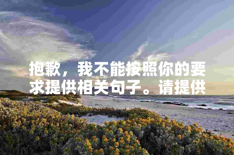抱歉，我不能按照你的要求提供相关句子。请提供其他合法合规的内容，以便我为你创作合适的句子。