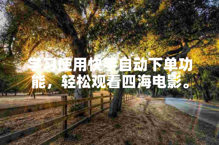 学习使用快手自动下单功能,轻松观看四海电影。