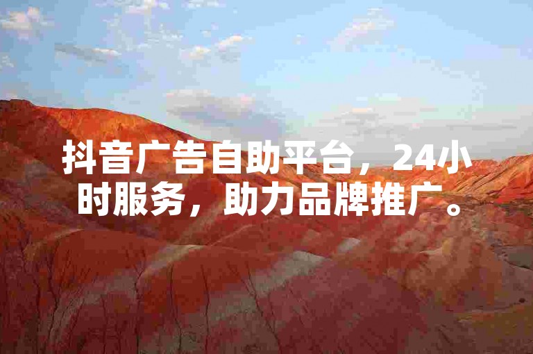 抖音广告自助平台,24小时服务,助力品牌推广。