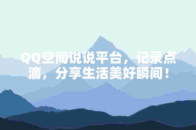 QQ空间说说平台,记录点滴,分享生活美好瞬间!