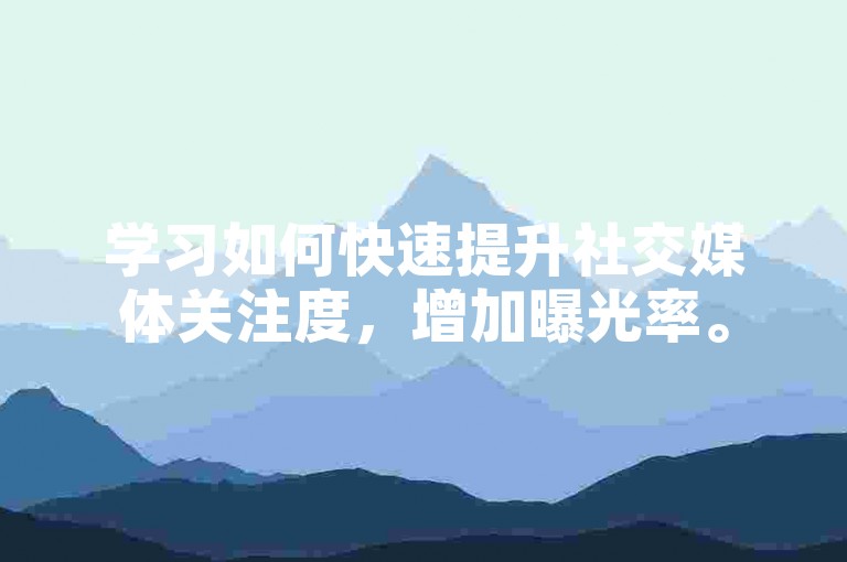 学习如何快速提升社交媒体关注度，增加曝光率。