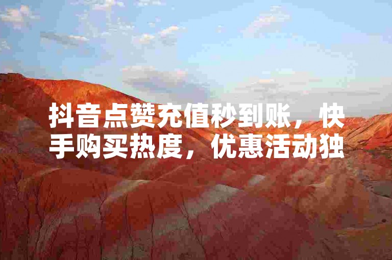 抖音点赞充值秒到账，快手购买热度，优惠活动独家揭秘。
