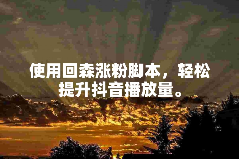 使用回森涨粉脚本，轻松提升抖音播放量。