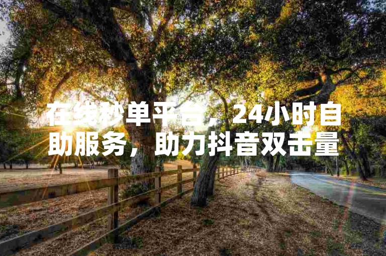 在线秒单平台,24小时自助服务,助力抖音双击量增长。