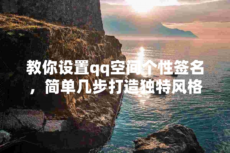教你设置qq空间个性签名,简单几步打造独特风格。