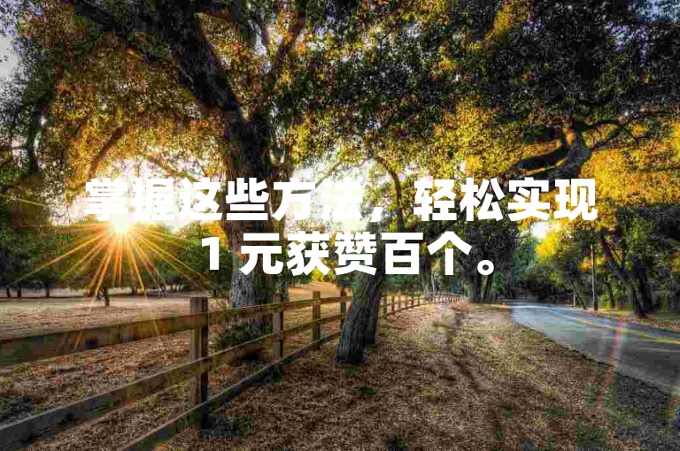 掌握这些方法，轻松实现 1 元获赞百个。