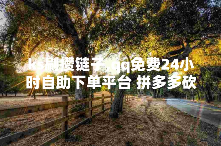 ks刷攒链子,qq免费24小时自助下单平台 拼多多砍一刀网站 卡盟辅助低价货源