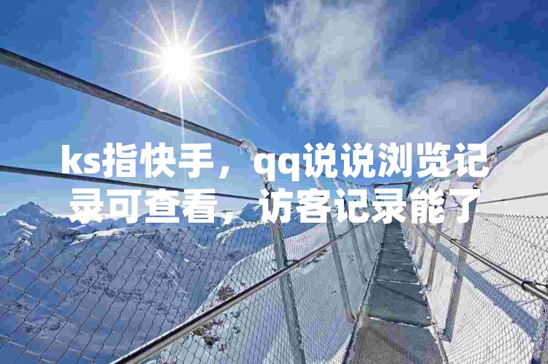 ks指快手，qq说说浏览记录可查看，访客记录能了解谁看过。