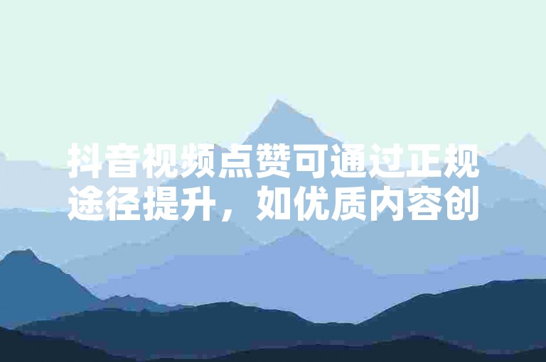 抖音视频点赞可通过正规途径提升，如优质内容创作与互动。
