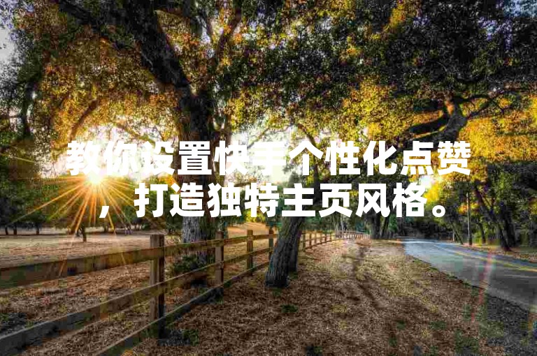 教你设置快手个性化点赞，打造独特主页风格。