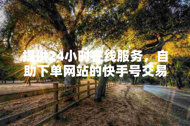 提供24小时在线服务，自助下单网站的快手号交易平台。