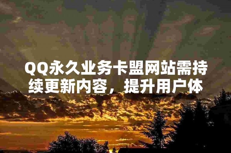 QQ永久业务卡盟网站需持续更新内容，提升用户体验。