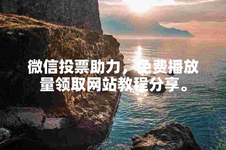 微信投票助力，免费播放量领取网站教程分享。