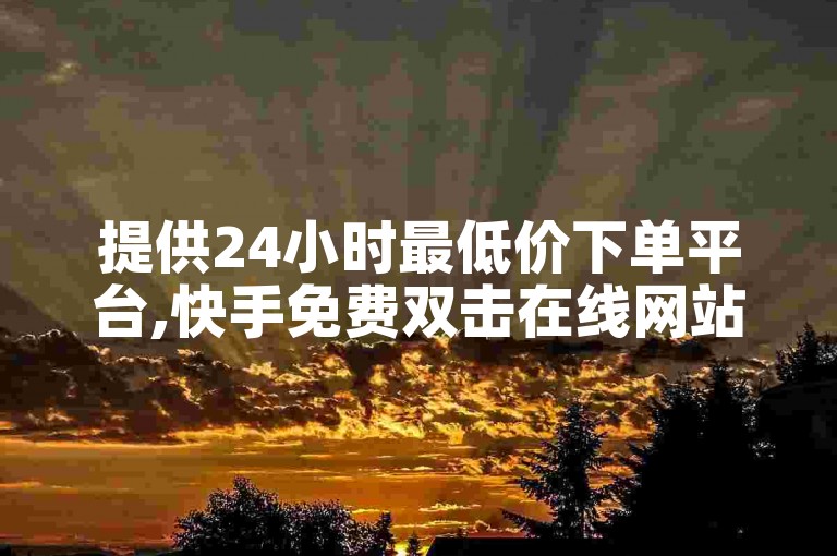 提供24小时最低价下单平台,快手免费双击在线网站使用教程。