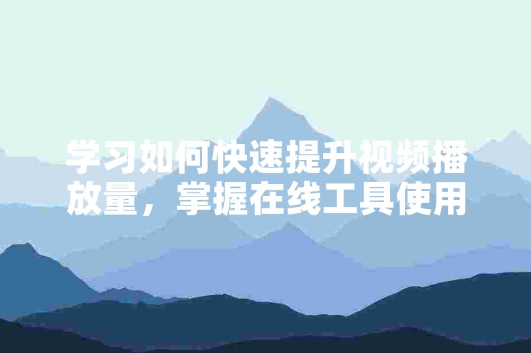 学习如何快速提升视频播放量，掌握在线工具使用方法。