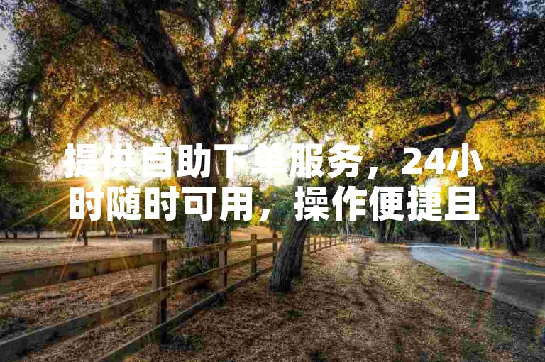 提供自助下单服务,24小时随时可用,操作便捷且免费。