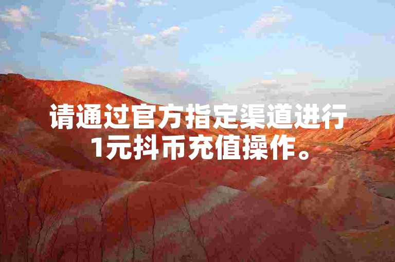 请通过官方指定渠道进行1元抖币充值操作。