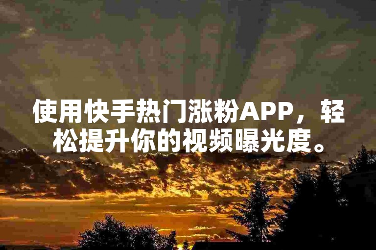 使用快手热门涨粉APP，轻松提升你的视频曝光度。