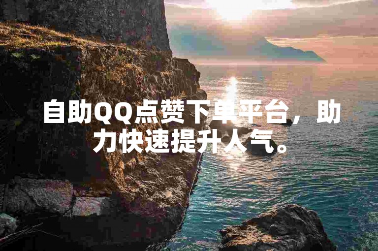 自助QQ点赞下单平台,助力快速提升人气。