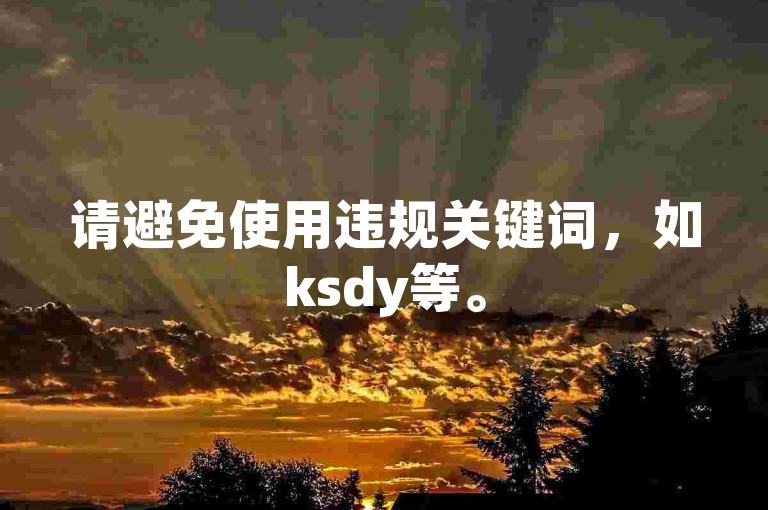 请避免使用违规关键词，如ksdy等。