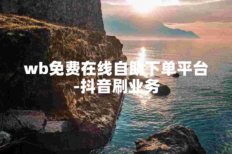 wb免费在线自助下单平台-抖音刷业务