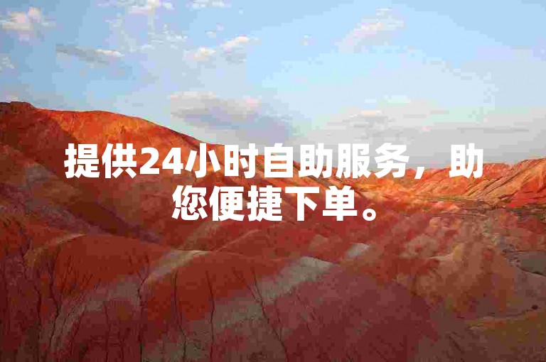 提供24小时自助服务，助您便捷下单。