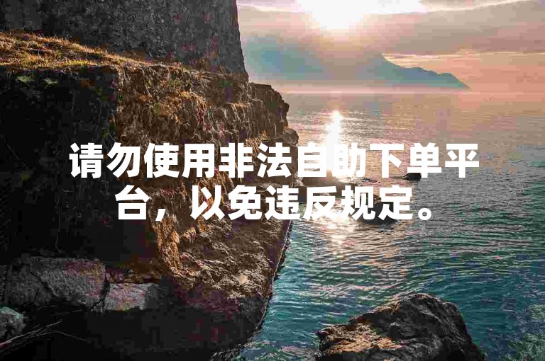 请勿使用非法自助下单平台，以免违反规定。